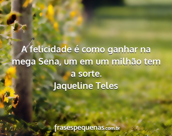 Jaqueline Teles - A felicidade é como ganhar na mega Sena, um em...