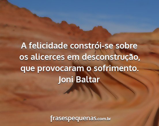 Joni Baltar - A felicidade constrói-se sobre os alicerces em...