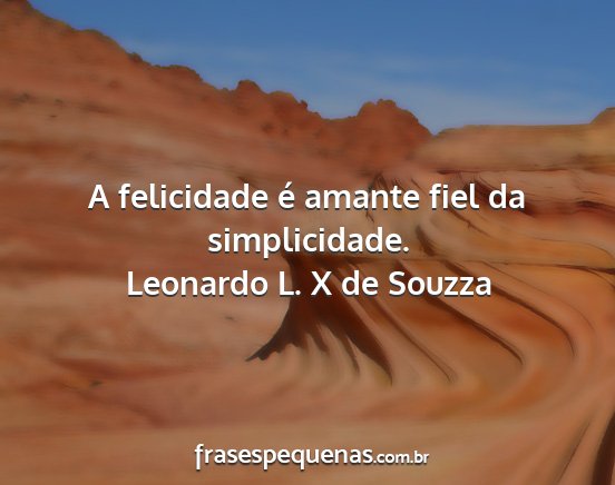 Leonardo L. X de Souzza - A felicidade é amante fiel da simplicidade....