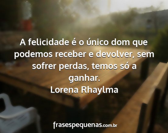 Lorena Rhaylma - A felicidade é o único dom que podemos receber...