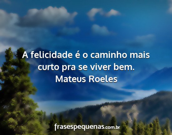 Mateus Roeles - A felicidade é o caminho mais curto pra se viver...