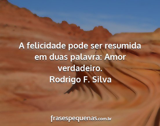 Rodrigo F. Silva - A felicidade pode ser resumida em duas palavra:...