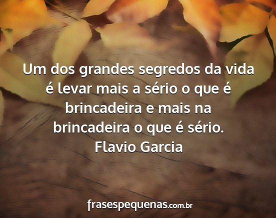 Flavio Garcia - Um dos grandes segredos da vida é levar mais a...