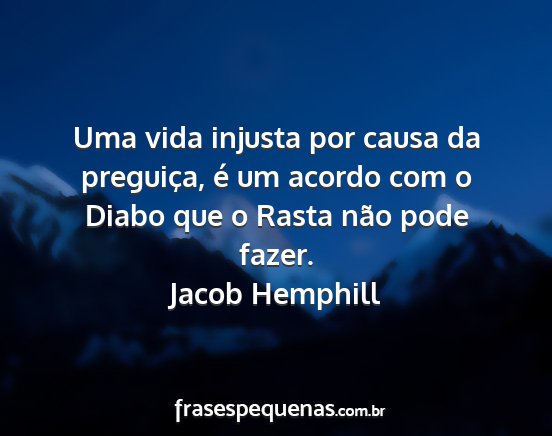 Jacob Hemphill - Uma vida injusta por causa da preguiça, é um...