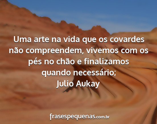 Julio Aukay - Uma arte na vida que os covardes não...