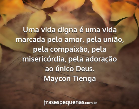 Maycon Tienga - Uma vida digna é uma vida marcada pelo amor,...