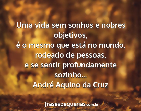 André Aquino da Cruz - Uma vida sem sonhos e nobres objetivos, é o...