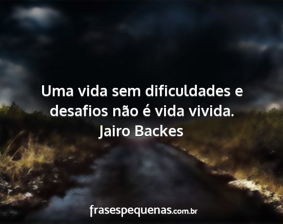 Jairo Backes - Uma vida sem dificuldades e desafios não é vida...