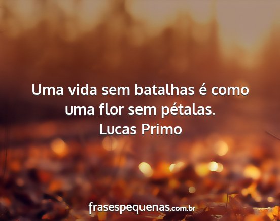 Lucas Primo - Uma vida sem batalhas é como uma flor sem...