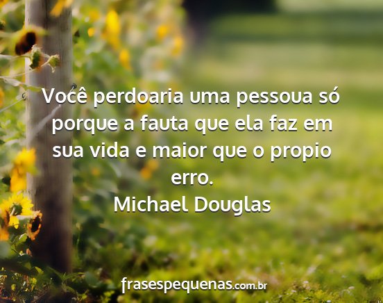 Michael Douglas - Você perdoaria uma pessoua só porque a fauta...