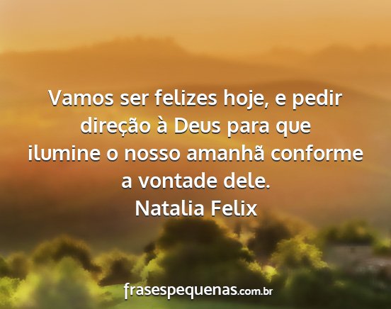 Natalia Felix - Vamos ser felizes hoje, e pedir direção à Deus...