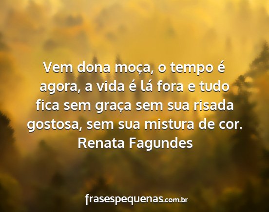 Renata Fagundes - Vem dona moça, o tempo é agora, a vida é lá...