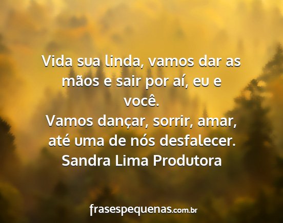 Sandra Lima Produtora - Vida sua linda, vamos dar as mãos e sair por...
