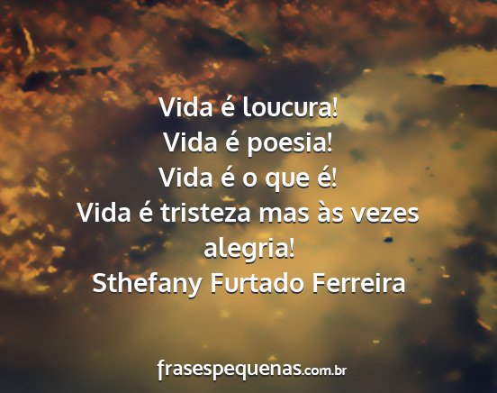 Sthefany Furtado Ferreira - Vida é loucura! Vida é poesia! Vida é o que...