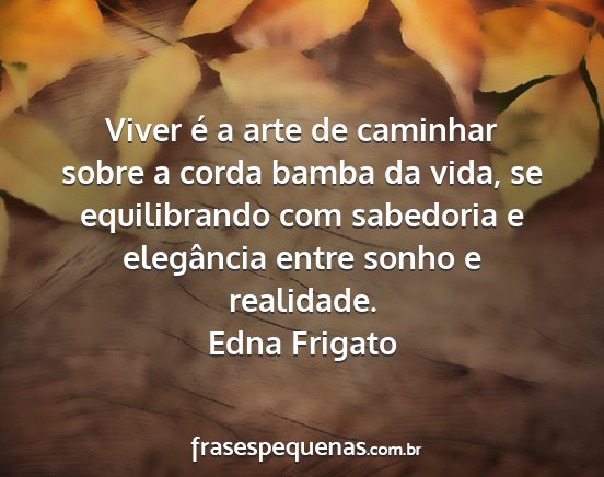 Edna Frigato - Viver é a arte de caminhar sobre a corda bamba...