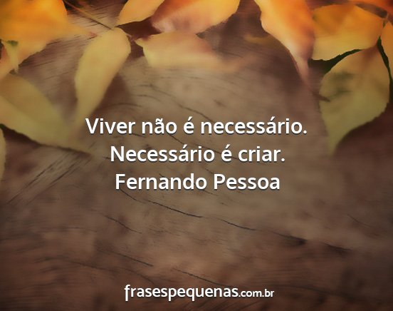 Fernando Pessoa - Viver não é necessário. Necessário é criar....