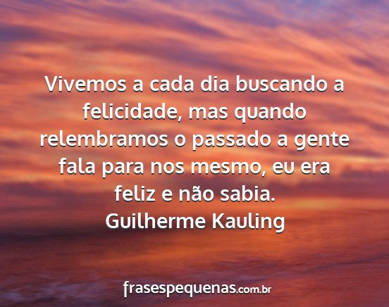 Guilherme Kauling - Vivemos a cada dia buscando a felicidade, mas...
