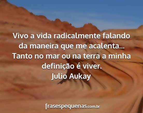Julio Aukay - Vivo a vida radicalmente falando da maneira que...