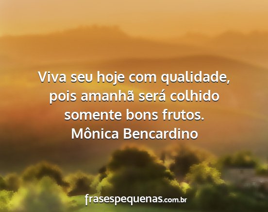 Mônica Bencardino - Viva seu hoje com qualidade, pois amanhã será...
