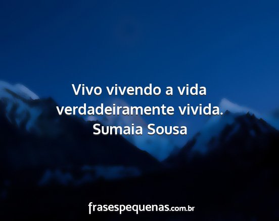 Sumaia Sousa - Vivo vivendo a vida verdadeiramente vivida....
