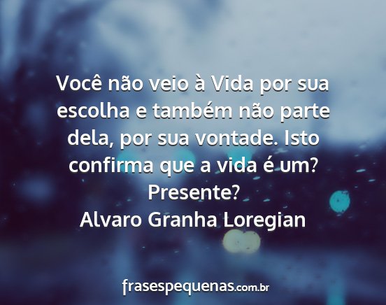 Alvaro Granha Loregian - Você não veio à Vida por sua escolha e também...