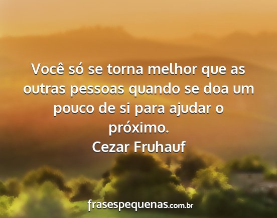 Cezar Fruhauf - Você só se torna melhor que as outras pessoas...