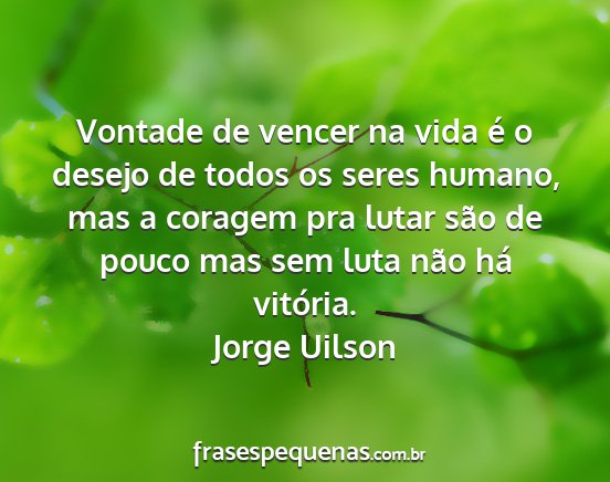 Jorge Uilson - Vontade de vencer na vida é o desejo de todos os...