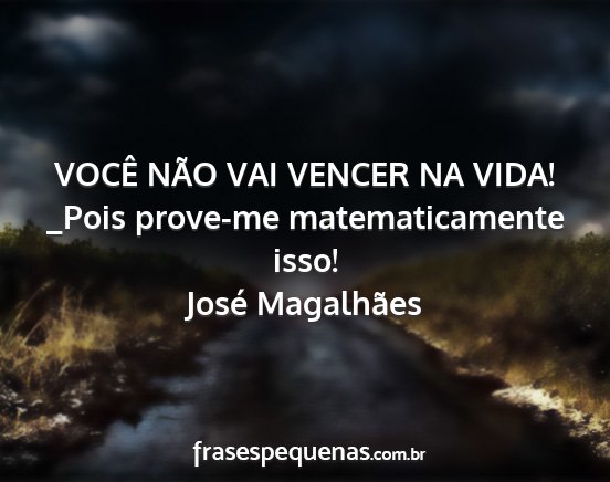 José Magalhães - VOCÊ NÃO VAI VENCER NA VIDA! _Pois prove-me...