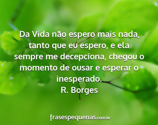 R. Borges - Da Vida não espero mais nada, tanto que eu...