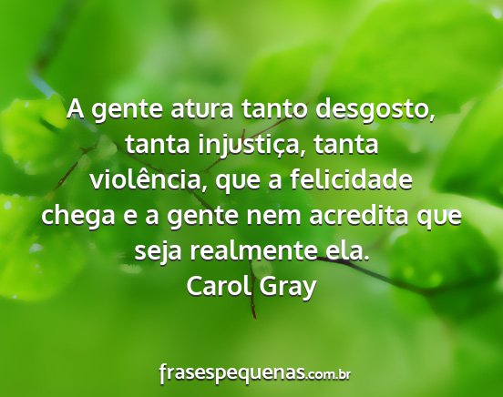 Carol Gray - A gente atura tanto desgosto, tanta injustiça,...