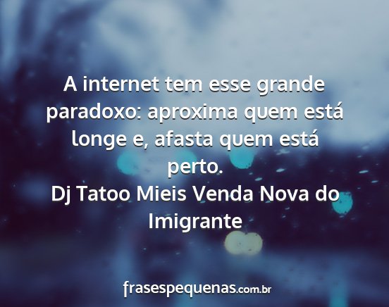 Dj Tatoo Mieis Venda Nova do Imigrante - A internet tem esse grande paradoxo: aproxima...