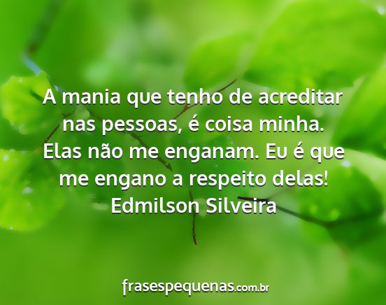 Edmilson Silveira - A mania que tenho de acreditar nas pessoas, é...