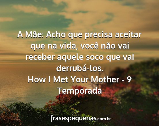 How I Met Your Mother - 9 Temporada - A Mãe: Acho que precisa aceitar que na vida,...