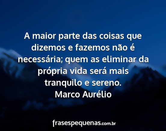Marco Aurélio - A maior parte das coisas que dizemos e fazemos...