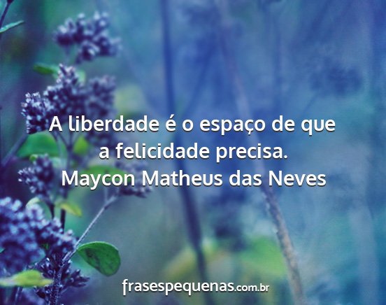 Maycon Matheus das Neves - A liberdade é o espaço de que a felicidade...