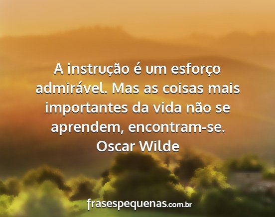 Oscar Wilde - A instrução é um esforço admirável. Mas as...