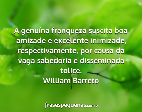 William Barreto - A genuína franqueza suscita boa amizade e...