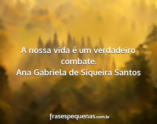 Ana Gabriela de Siqueira Santos - A nossa vida é um verdadeiro combate....