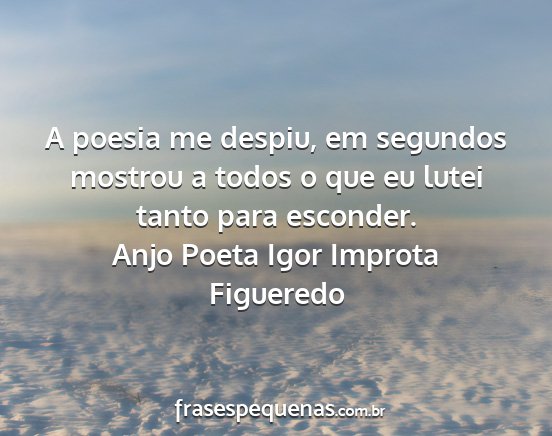 Anjo Poeta Igor Improta Figueredo - A poesia me despiu, em segundos mostrou a todos o...