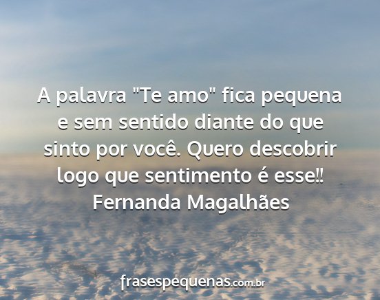 Fernanda Magalhães - A palavra Te amo fica pequena e sem sentido...