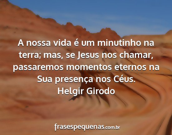Helgir Girodo - A nossa vida é um minutinho na terra; mas, se...