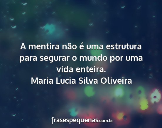 Maria Lucia Silva Oliveira - A mentira não é uma estrutura para segurar o...