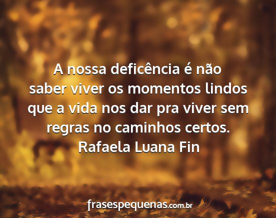 Rafaela Luana Fin - A nossa deficência é não saber viver os...