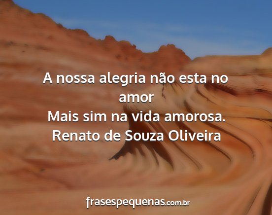 Renato de Souza Oliveira - A nossa alegria não esta no amor Mais sim na...