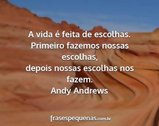 Andy Andrews - A vida é feita de escolhas. Primeiro fazemos...