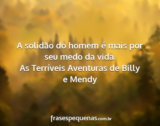 As Terríveis Aventuras de Billy e Mendy - A solidão do homem é mais por seu medo da vida....