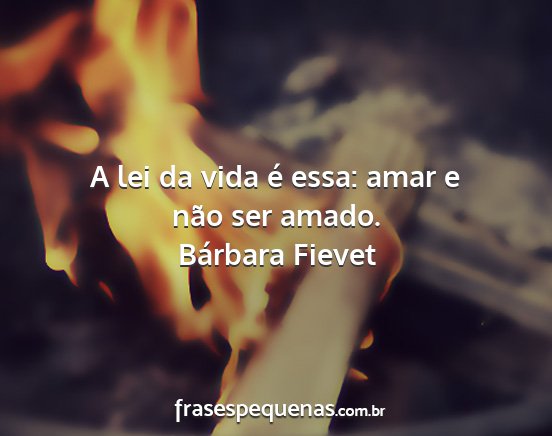 Bárbara Fievet - A lei da vida é essa: amar e não ser amado....