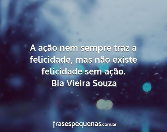 Bia Vieira Souza - A ação nem sempre traz a felicidade, mas não...