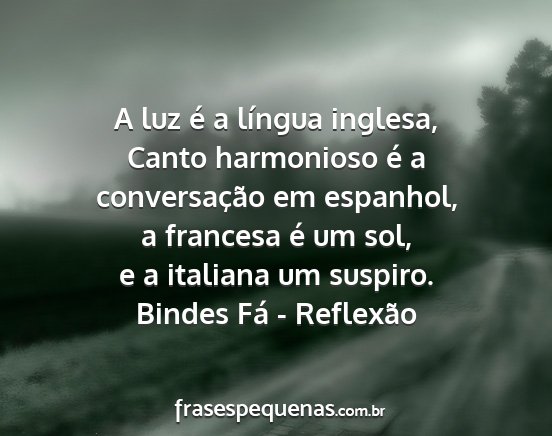 Bindes Fá - Reflexão - A luz é a língua inglesa, Canto harmonioso é a...