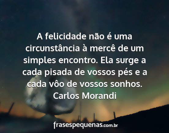 Carlos Morandi - A felicidade não é uma circunstância à mercê...